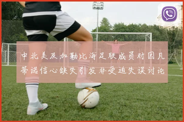 中北美及加勒比海足联成员对因凡蒂诺信心缺失引发非受迫失误讨论